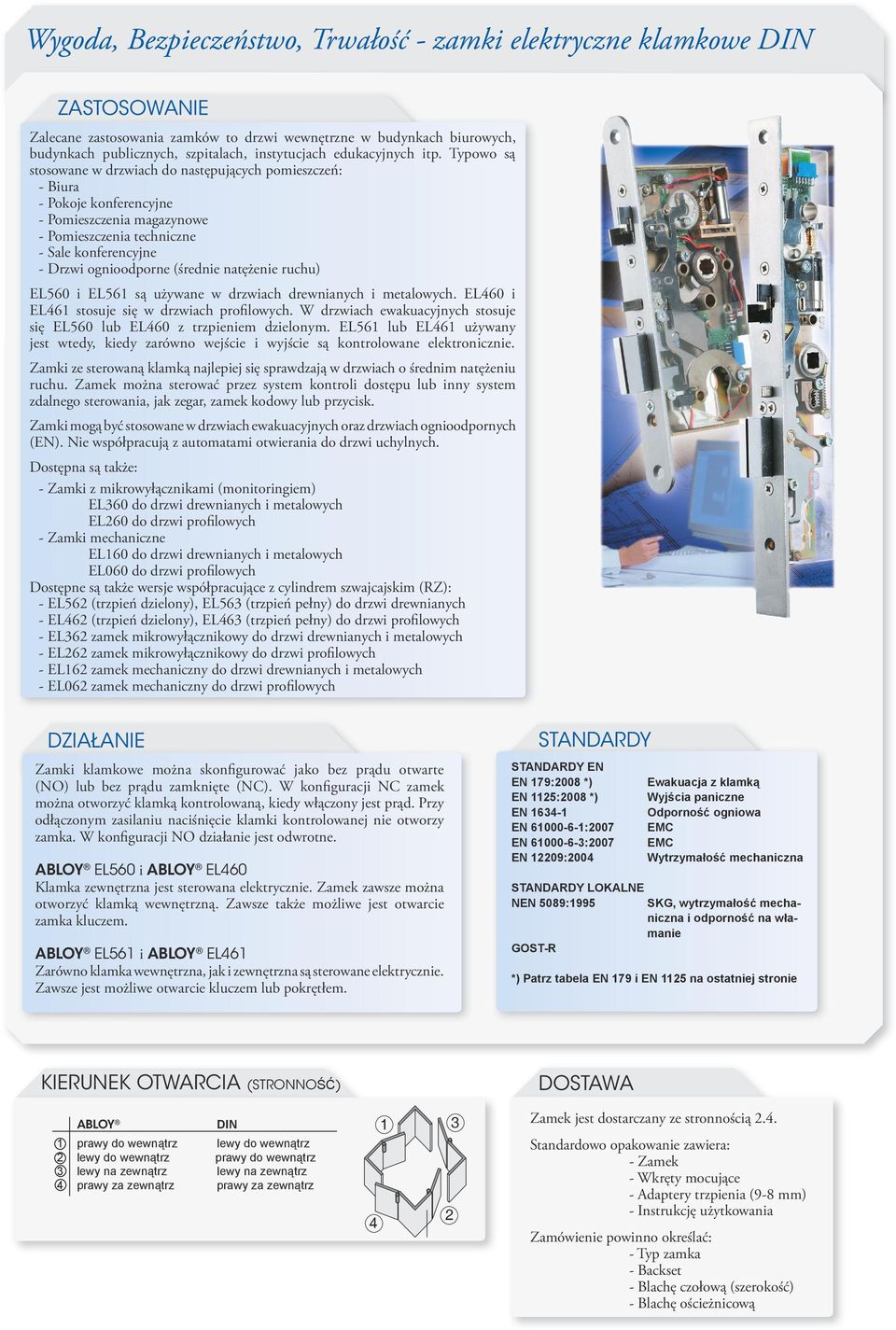 Typowo są stosowane w drzwiach do następujących pomieszczeń: - Biura - Pokoje konferencyjne - Pomieszczenia magazynowe - Pomieszczenia techniczne - Sale konferencyjne - Drzwi ognioodporne (średnie