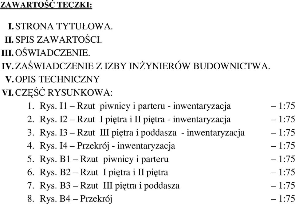 Rys. I3 Rzut III pitra i poddasza - inwentaryzacja 1:75 4. Rys. I4 Przekrój - inwentaryzacja 1:75 5. Rys. B1 Rzut piwnicy i parteru 1:75 6.