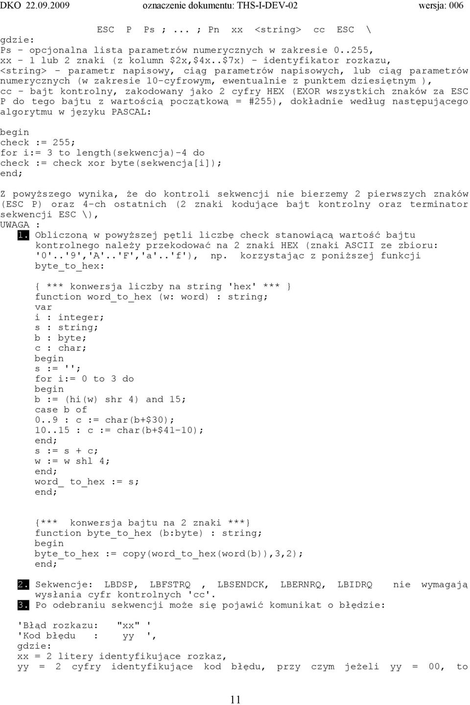 kontrolny, zakodowany jako 2 cyfry HEX (EXOR wszystkich znaków za ESC P do tego bajtu z wartością początkową = #255), dokładnie według następującego algorytmu w języku PASCAL: begin check := 255; for