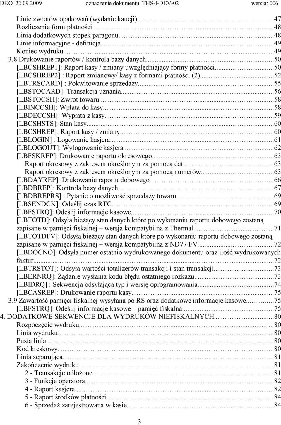 ..52 [LBTRSCARD] : Pokwitowanie sprzedaży...55 [LBSTOCARD]: Transakcja uznania...56 [LBSTOCSH]: Zwrot towaru...58 [LBINCCSH]: Wpłata do kasy...58 [LBDECCSH]: Wypłata z kasy...59 [LBCSHSTS]: Stan kasy.