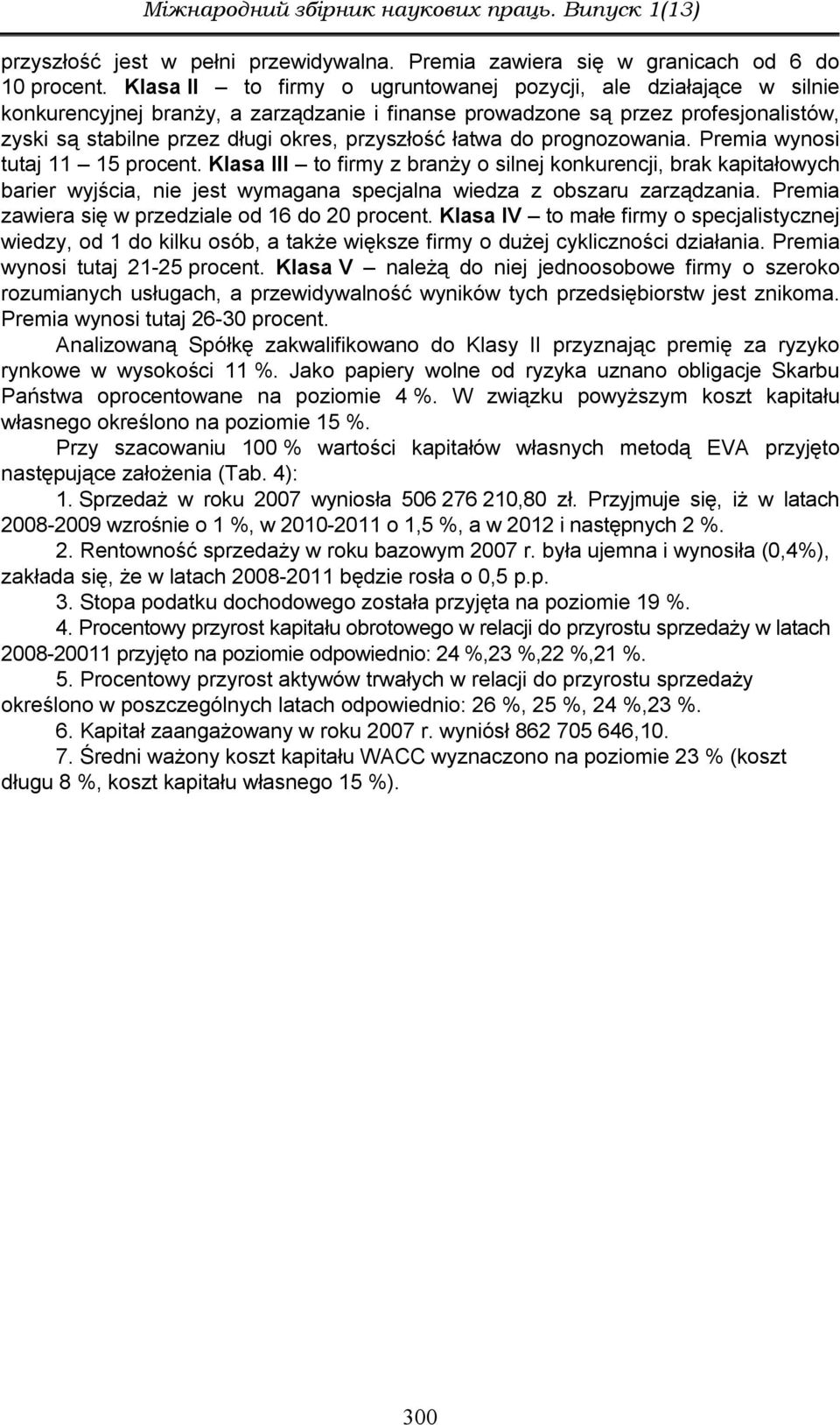 łatwa do prognozowania. Premia wynosi tutaj 11 15 procent. Klasa III to firmy z branży o silnej konkurencji, brak kapitałowych barier wyjścia, nie jest wymagana specjalna wiedza z obszaru zarządzania.