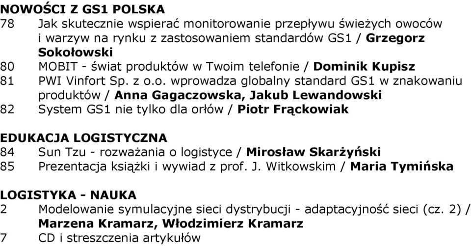 GS1 nie tylko dla orłów / Piotr Frąckowiak EDUKACJA LOGISTYCZNA 84 Sun Tzu - rozwaŝania o logistyce / Mirosław SkarŜyński 85 Prezentacja ksiąŝki i wywiad z prof. J.