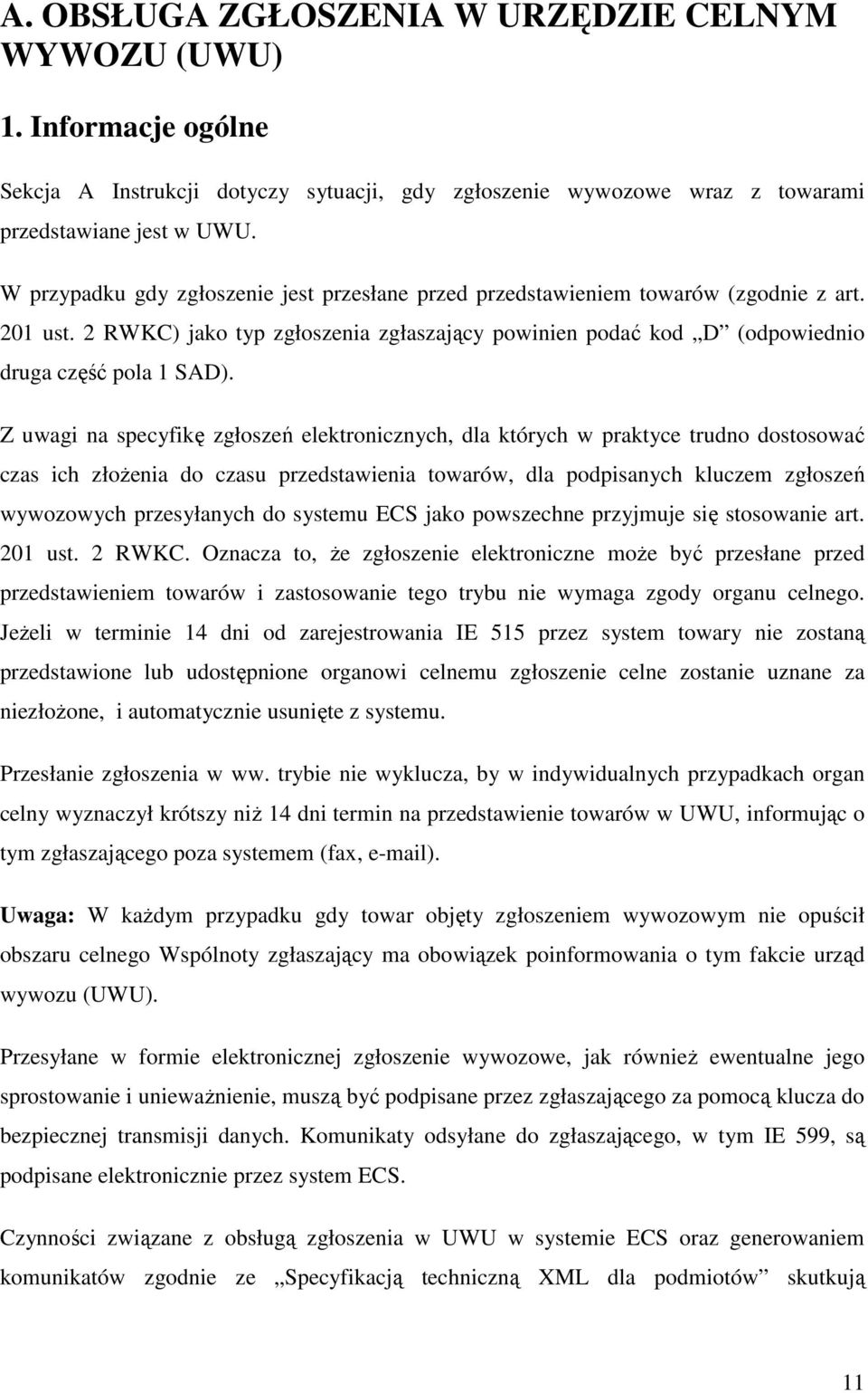 Z uwagi na specyfikę zgłoszeń elektronicznych, dla których w praktyce trudno dostosować czas ich złoŝenia do czasu przedstawienia towarów, dla podpisanych kluczem zgłoszeń wywozowych przesyłanych do