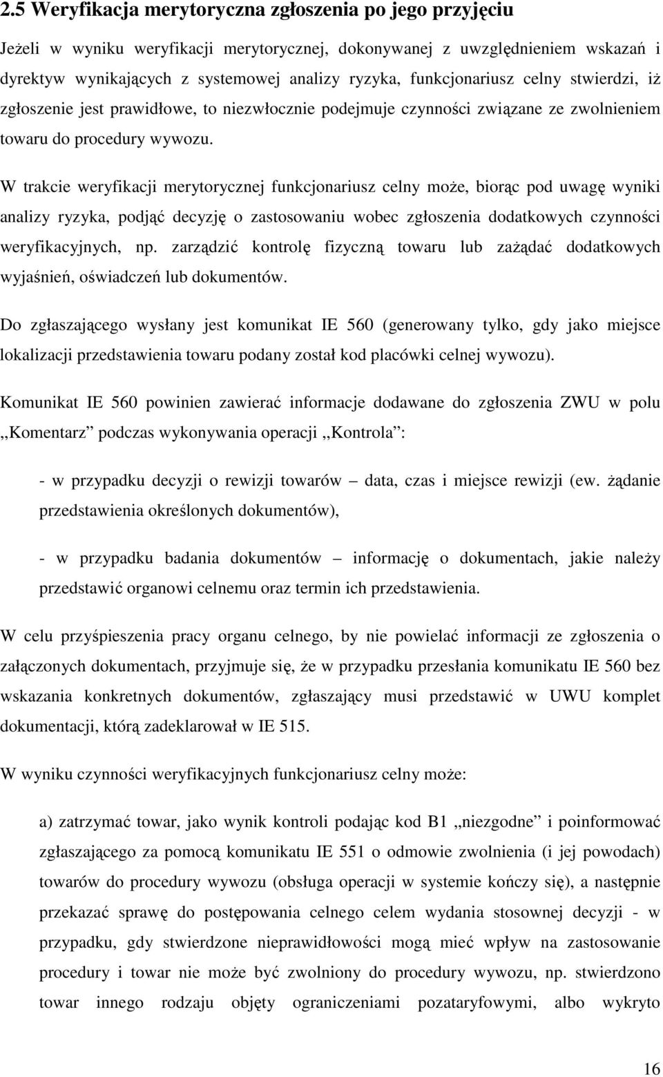 W trakcie weryfikacji merytorycznej funkcjonariusz celny moŝe, biorąc pod uwagę wyniki analizy ryzyka, podjąć decyzję o zastosowaniu wobec zgłoszenia dodatkowych czynności weryfikacyjnych, np.