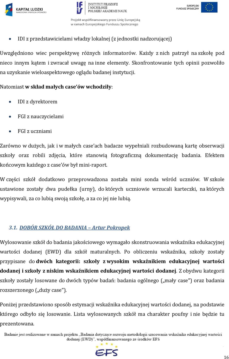 Natomiast w skład małych case ów wchodziły: IDI z dyrektorem FGI z nauczycielami FGI z uczniami Zarówno w dużych, jak i w małych case ach badacze wypełniali rozbudowaną kartę obserwacji szkoły oraz