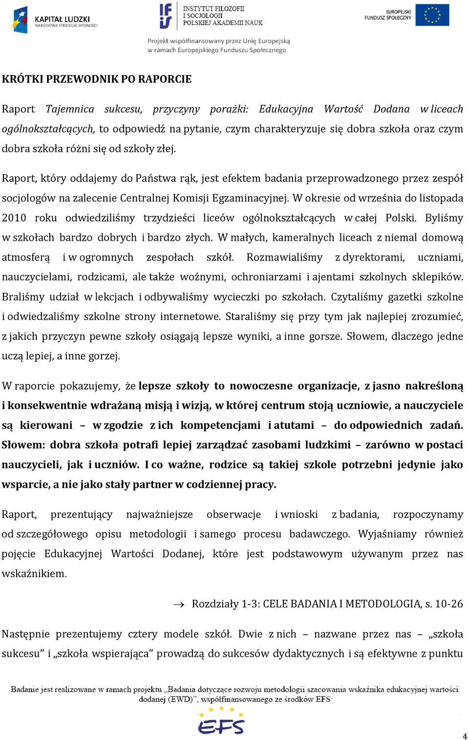 W okresie od września do listopada 2010 roku odwiedziliśmy trzydzieści liceów ogólnokształcących w całej Polski. Byliśmy w szkołach bardzo dobrych i bardzo złych.