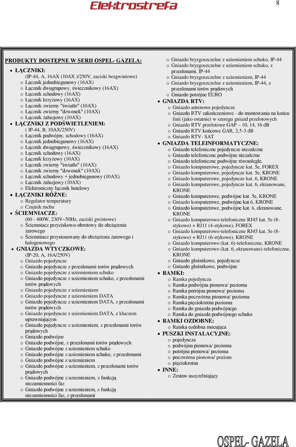 schodowy (16AX) o Łącznik jednobiegunowy (16AX) o Łącznik dwugrupowy, świecznikowy (16AX) o Łącznik schodowy (16AX) o Łącznik krzyżowy (10AX) o Łącznik zwierny "światło" (10AX) o Łącznik zwierny