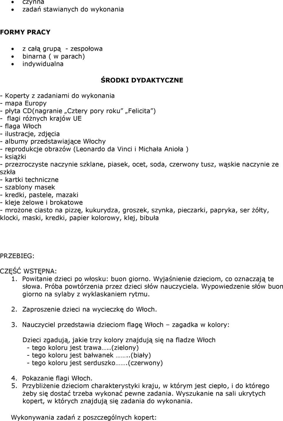 przezroczyste naczynie szklane, piasek, ocet, soda, czerwony tusz, wąskie naczynie ze szkła - kartki techniczne - szablony masek - kredki, pastele, mazaki - kleje żelowe i brokatowe - mrożone ciasto