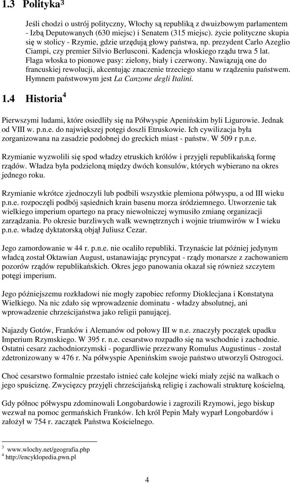 Flaga włoska to pionowe pasy: zielony, biały i czerwony. Nawiązują one do francuskiej rewolucji, akcentując znaczenie trzeciego stanu w rządzeniu państwem.