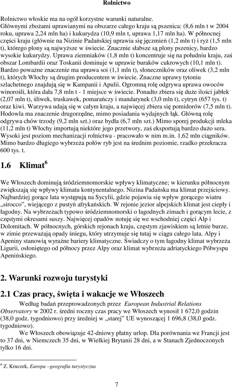 W północnej części kraju (głównie na Nizinie Padańskiej uprawia się jęczmień (1,2 mln t) i ryŝ (1,5 mln t), którego plony są najwyŝsze w świecie.