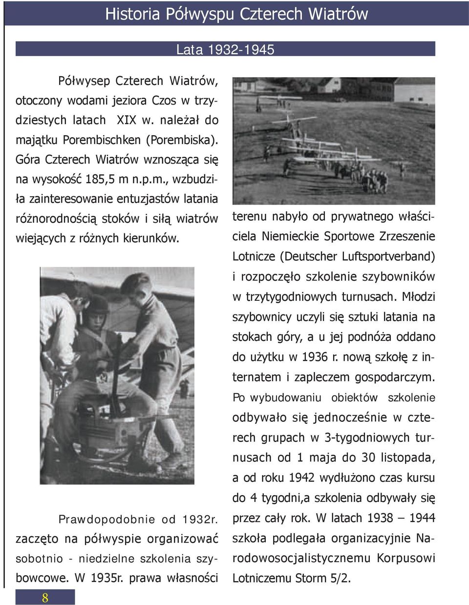 Prawdopodobnie od 1932r. zaczęto na półwyspie organizować sobotnio - niedzielne szkolenia szybowcowe. W 1935r.