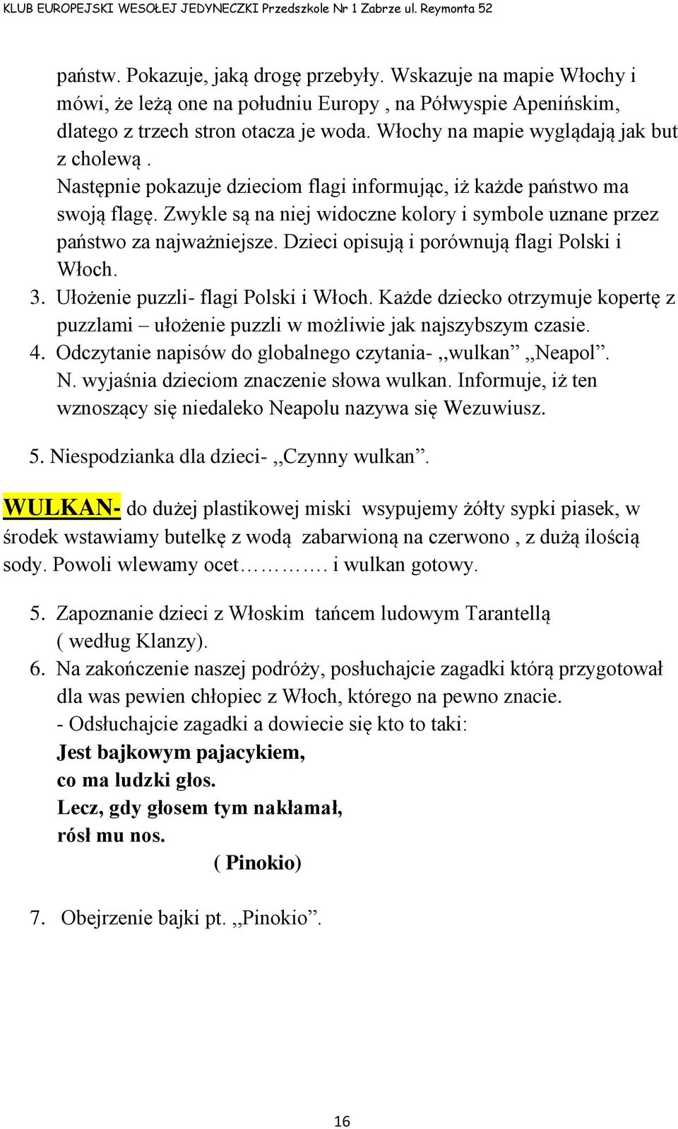 Zwykle są na niej widoczne kolory i symbole uznane przez państwo za najważniejsze. Dzieci opisują i porównują flagi Polski i Włoch. 3. Ułożenie puzzli- flagi Polski i Włoch.