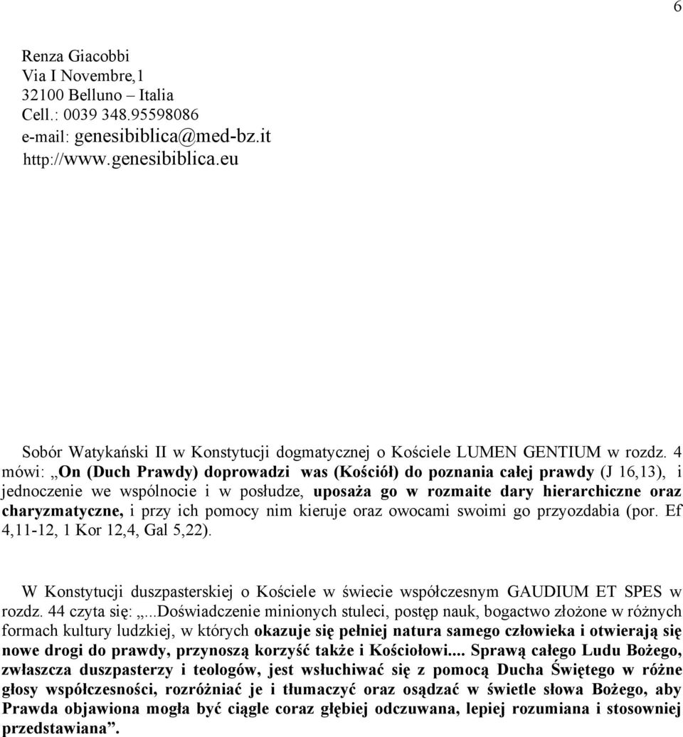 ich pomocy nim kieruje oraz owocami swoimi go przyozdabia (por. Ef 4,11-12, 1 Kor 12,4, Gal 5,22). W Konstytucji duszpasterskiej o Kościele w świecie współczesnym GAUDIUM ET SPES w rozdz.