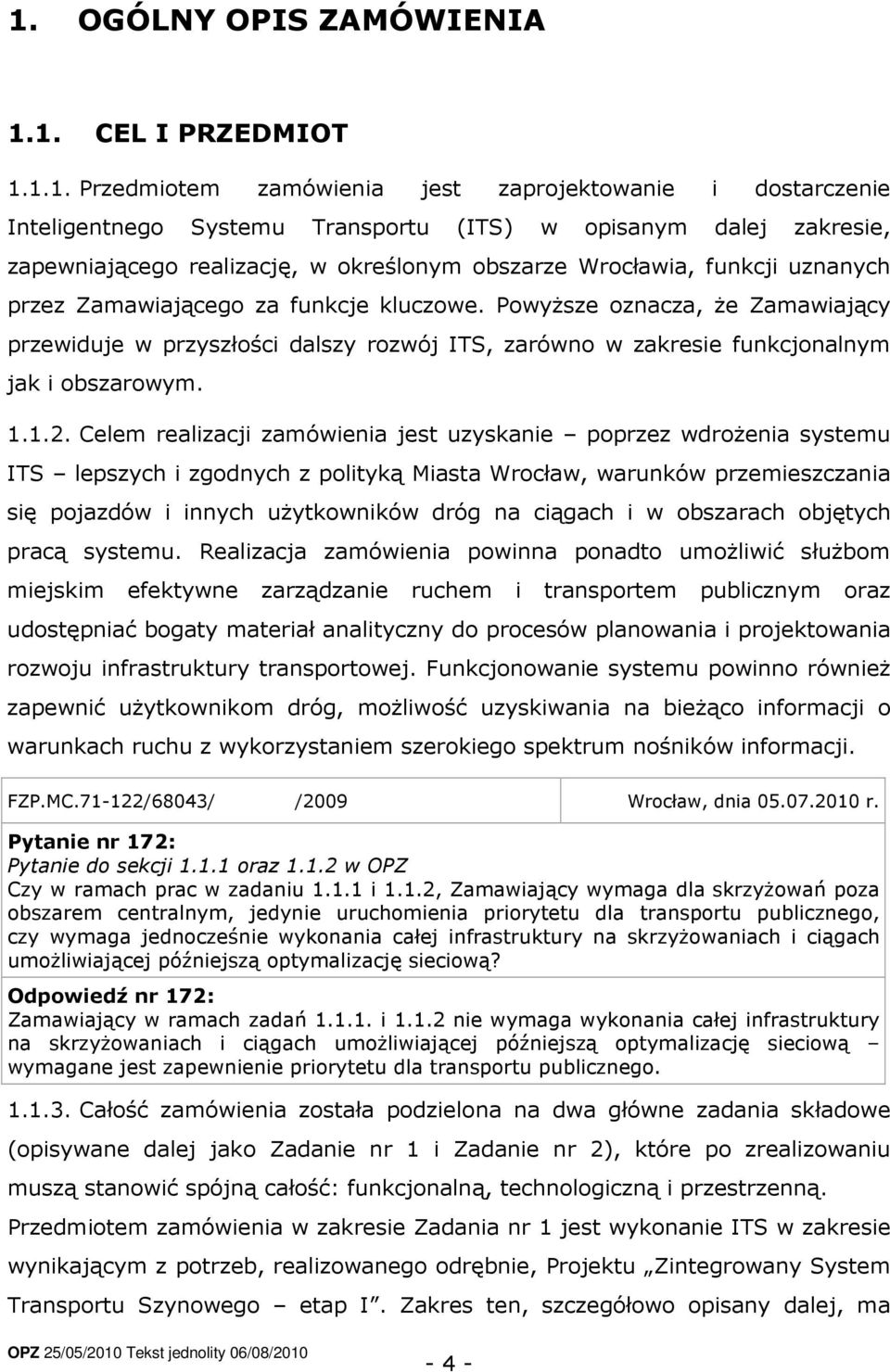 Powyższe oznacza, że Zamawiający przewiduje w przyszłości dalszy rozwój ITS, zarówno w zakresie funkcjonalnym jak i obszarowym. 1.1.2.