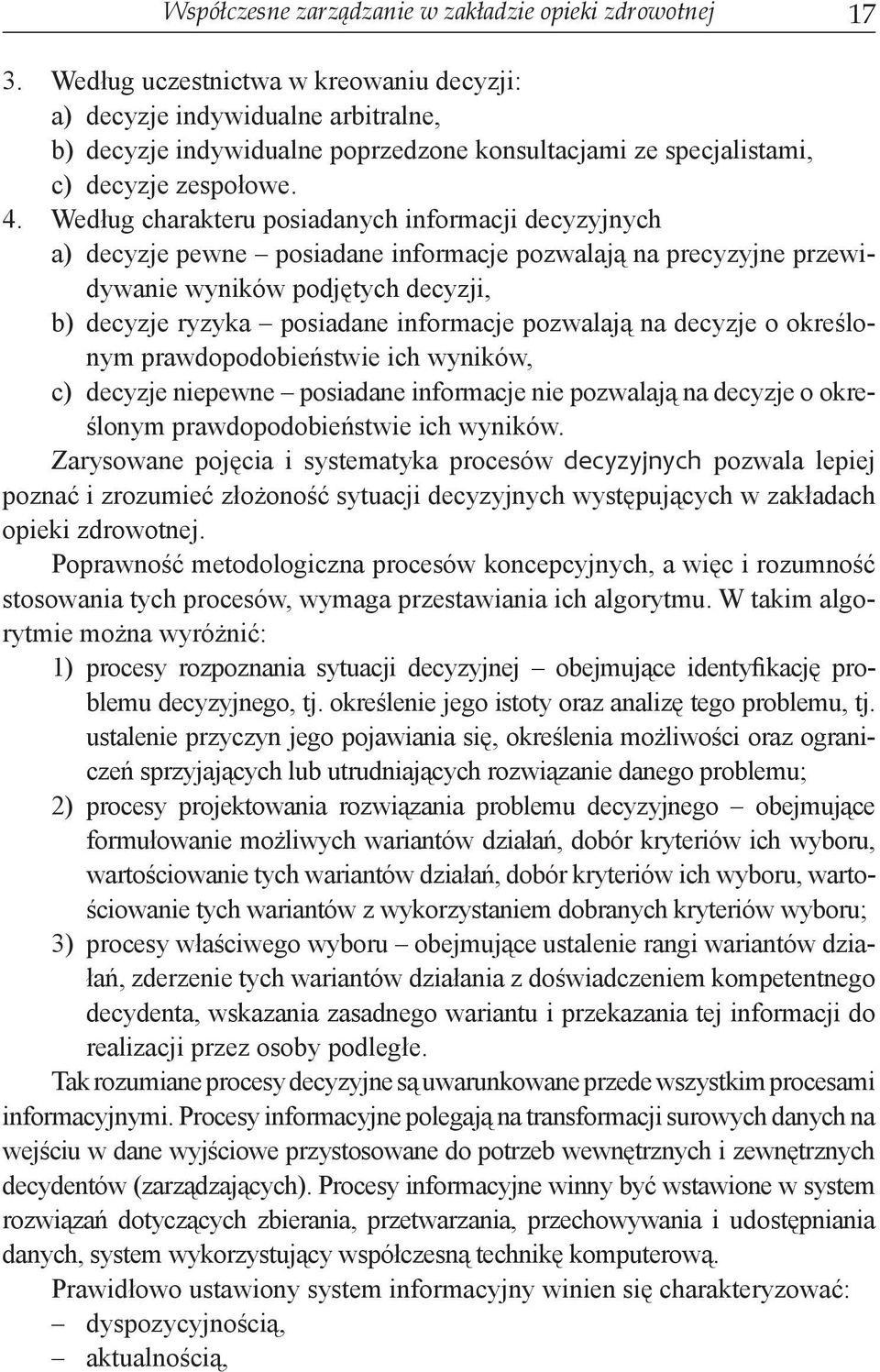 Według charakteru posiadanych informacji decyzyjnych a) decyzje pewne posiadane informacje pozwalają na precyzyjne przewi- dywanie wyników podjętych decyzji, b) decyzje ryzyka posiadane informacje