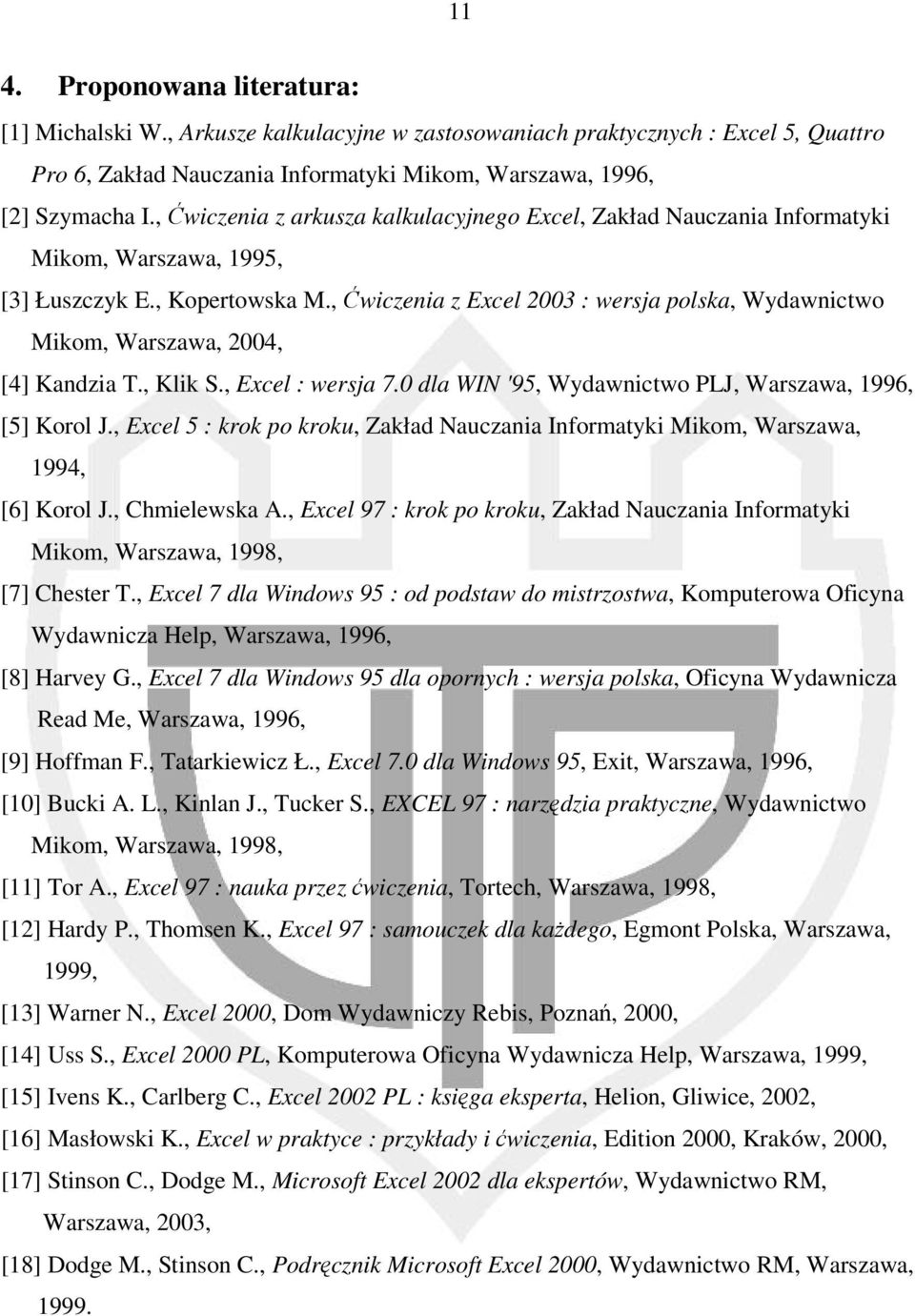 , Ćwiczenia z Excel 2003 : wersja polska, Wydawnictwo Mikom, Warszawa, 2004, [4] Kandzia T., Klik S., Excel : wersja 7.0 dla WIN '95, Wydawnictwo PLJ, Warszawa, 1996, [5] Korol J.