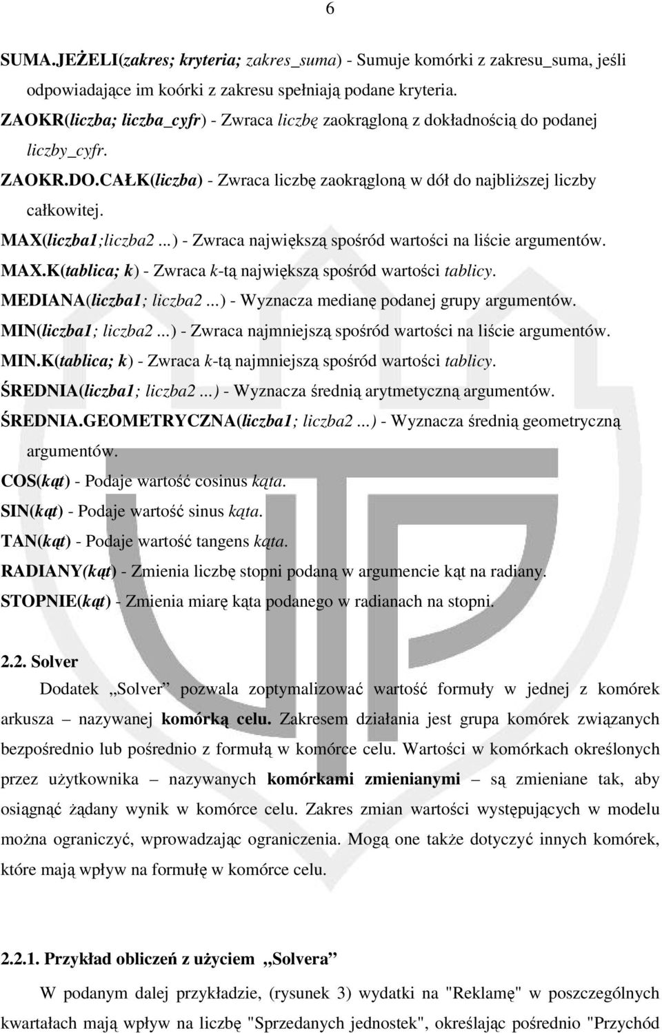 MAX(liczba1;liczba2...) - Zwraca największą spośród wartości na liście argumentów. MAX.K(tablica; k) - Zwraca k-tą największą spośród wartości tablicy. MEDIANA(liczba1; liczba2.