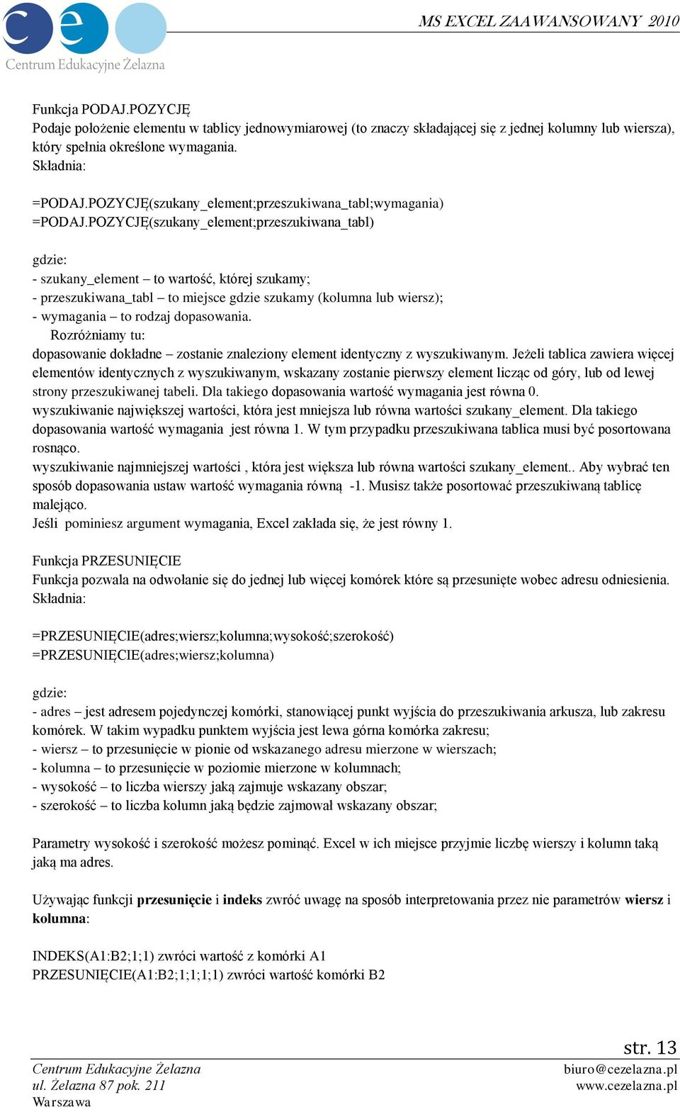 POZYCJĘ(szukany_element;przeszukiwana_tabl) gdzie: - szukany_element to wartość, której szukamy; - przeszukiwana_tabl to miejsce gdzie szukamy (kolumna lub wiersz); - wymagania to rodzaj dopasowania.