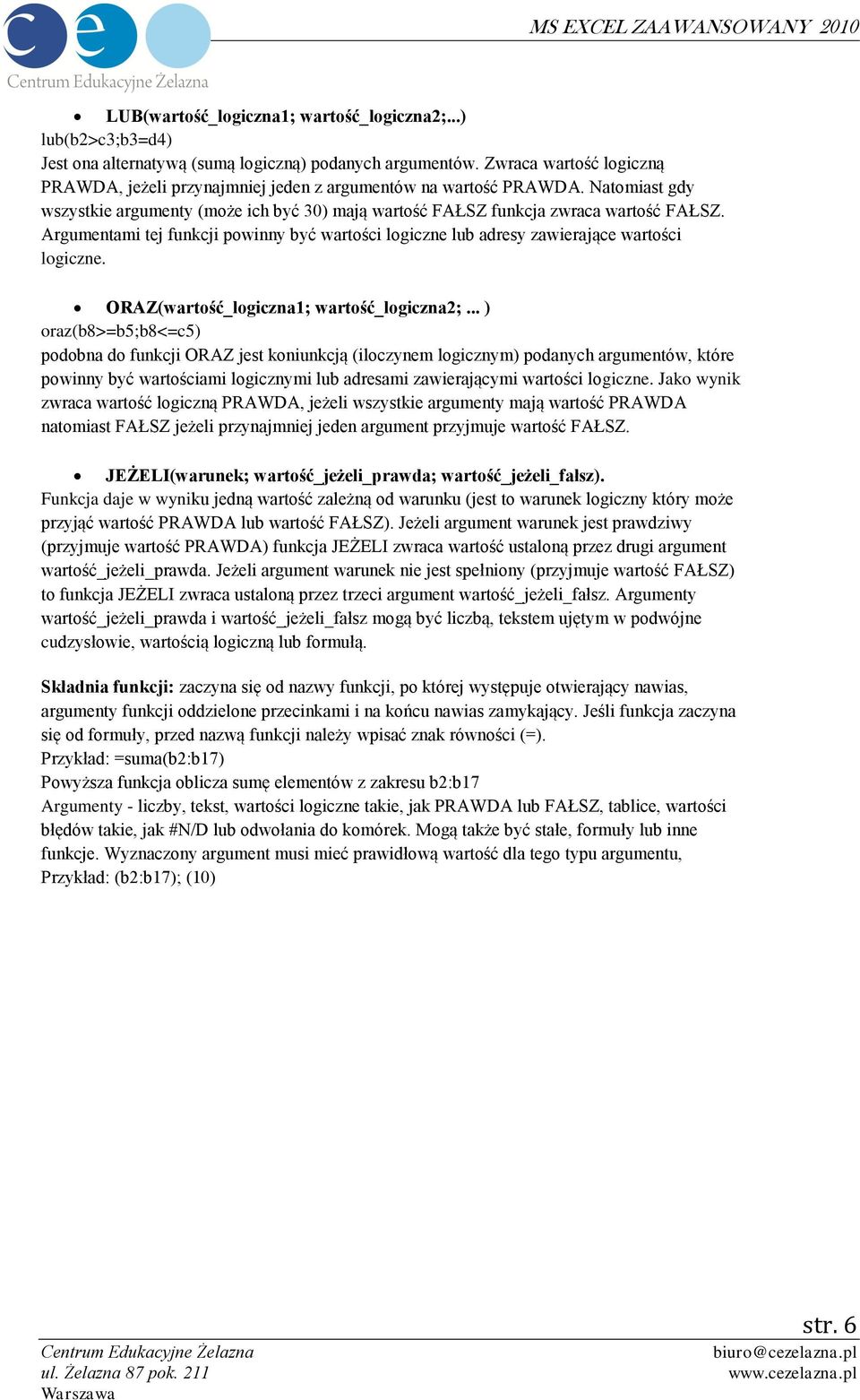 Argumentami tej funkcji powinny być wartości logiczne lub adresy zawierające wartości logiczne. ORAZ(wartość_logiczna1; wartość_logiczna2;.