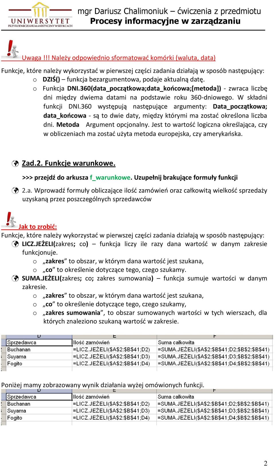 datę. o Funkcja DNI.360(data_początkowa;data_końcowa;[metoda]) - zwraca liczbę dni między dwiema datami na podstawie roku 360-dniowego. W składni funkcji DNI.