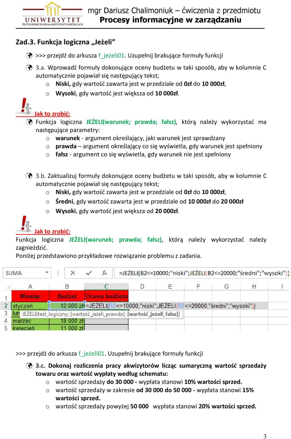 Funkcja logiczna JEŻELI(warunek; prawda; fałsz), którą należy wykorzystać ma następujące parametry: o warunek - argument określający, jaki warunek jest sprawdzany o prawda argument określający co się