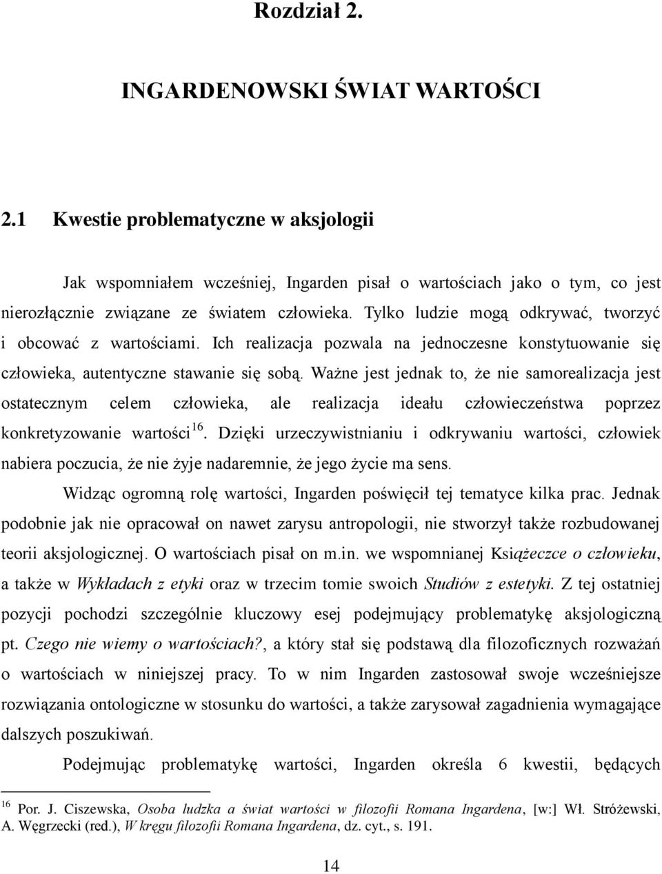 Tylko ludzie mogą odkrywać, tworzyć i obcować z wartościami. Ich realizacja pozwala na jednoczesne konstytuowanie się człowieka, autentyczne stawanie się sobą.