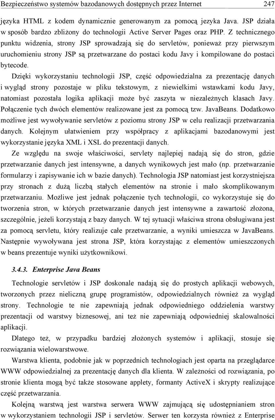 Z technicznego punktu widzenia, strony JSP sprowadzają się do servletów, ponieważ przy pierwszym uruchomieniu strony JSP są przetwarzane do postaci kodu Javy i kompilowane do postaci bytecode.