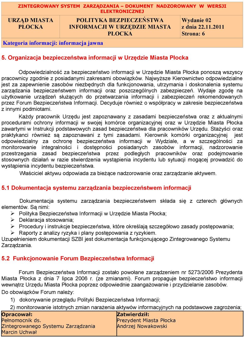 Najwyższe Kierownictwo odpowiedzialne jest za zapewnienie zasobów niezbędnych dla funkcjonowania, utrzymania i doskonalenia systemu zarządzania bezpieczeństwem informacji oraz poszczególnych