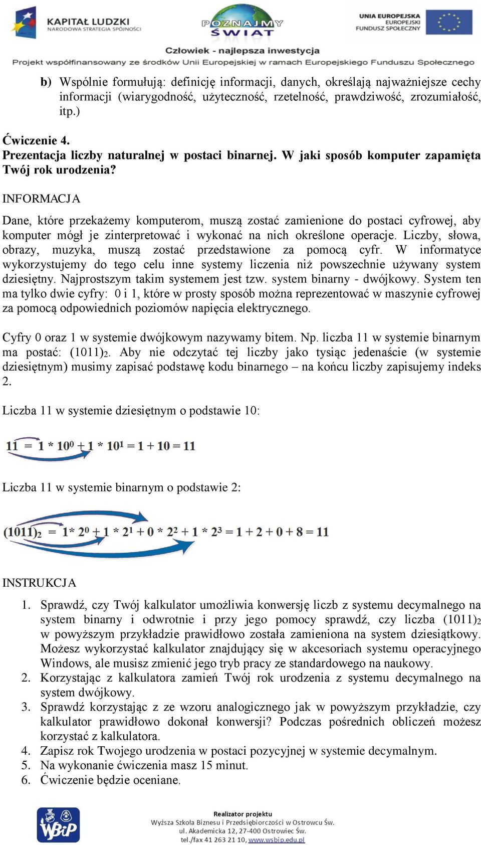 INFORMACJA Dane, które przekażemy komputerom, muszą zostać zamienione do postaci cyfrowej, aby komputer mógł je zinterpretować i wykonać na nich określone operacje.