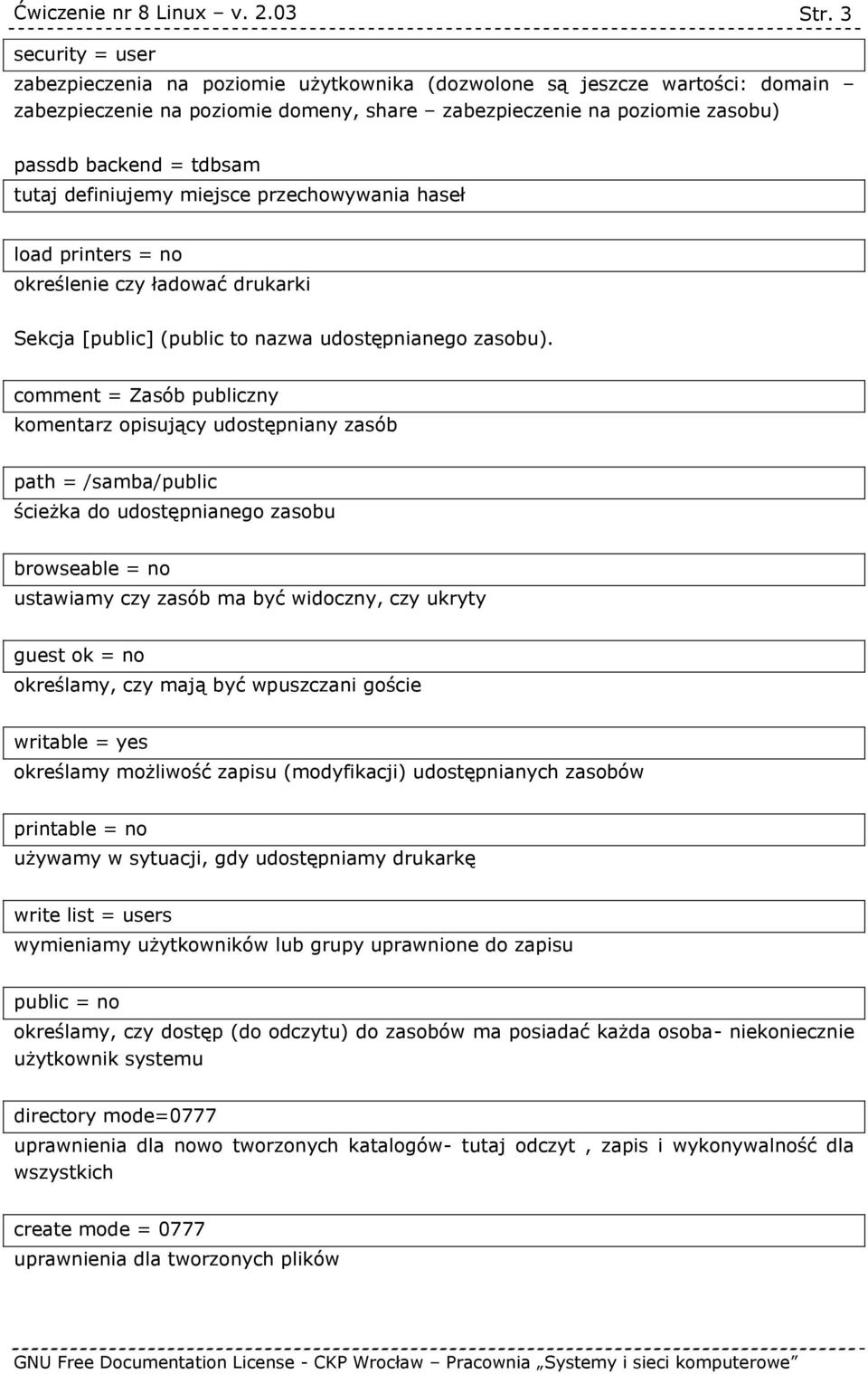 comment = Zasób publiczny komentarz opisujący udostępniany zasób path = /samba/public ścieżka do udostępnianego zasobu browseable = no ustawiamy czy zasób ma być widoczny, czy ukryty guest ok = no