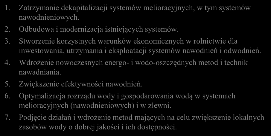 CELE I ZADANIA DLA MELIORACJI I GOSPODARKI WODNEJ W ROLNICTWIE 1. Zatrzymanie dekapitalizacji systemów melioracyjnych, w tym systemów nawodnieniowych. 2. Odbudowa i modernizacja istniejących systemów.