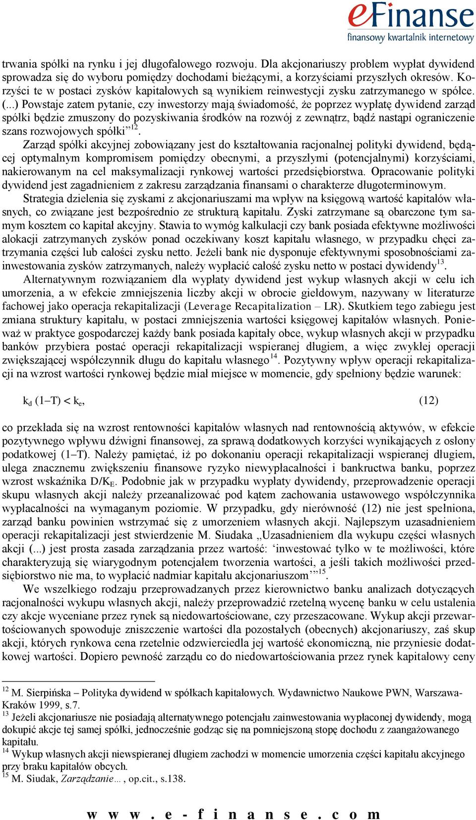 ..) owstaje zatem pytanie, czy inwestorzy mają świadomość, że poprzez wypłatę dywidend zarząd spółki będzie zmuszony do pozyskiwania środków na rozwój z zewnątrz, bądź nastąpi ograniczenie szans