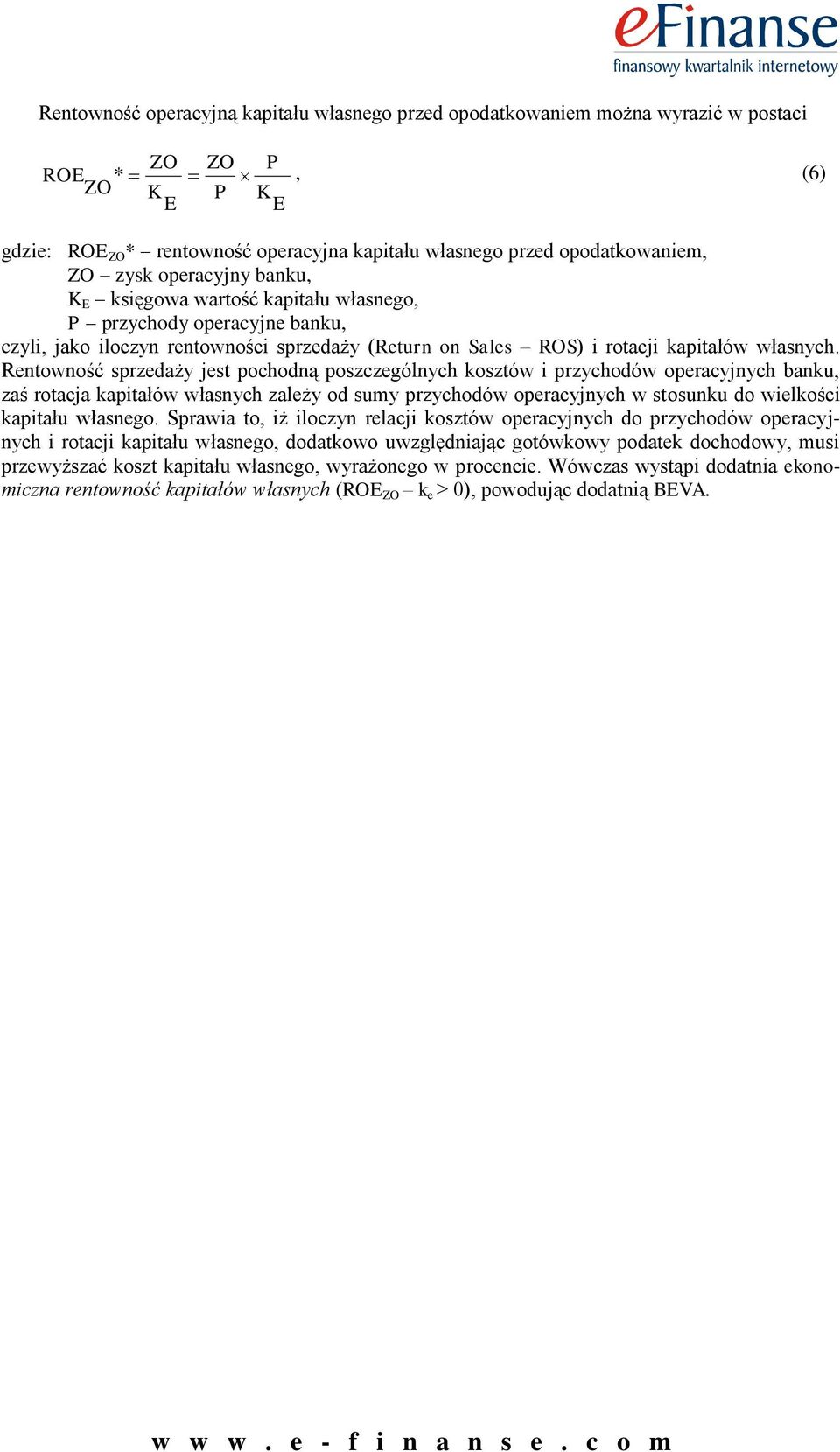 Rentowność sprzedaży jest pochodną poszczególnych kosztów i przychodów operacyjnych banku, zaś rotacja kapitałów własnych zależy od sumy przychodów operacyjnych w stosunku do wielkości kapitału