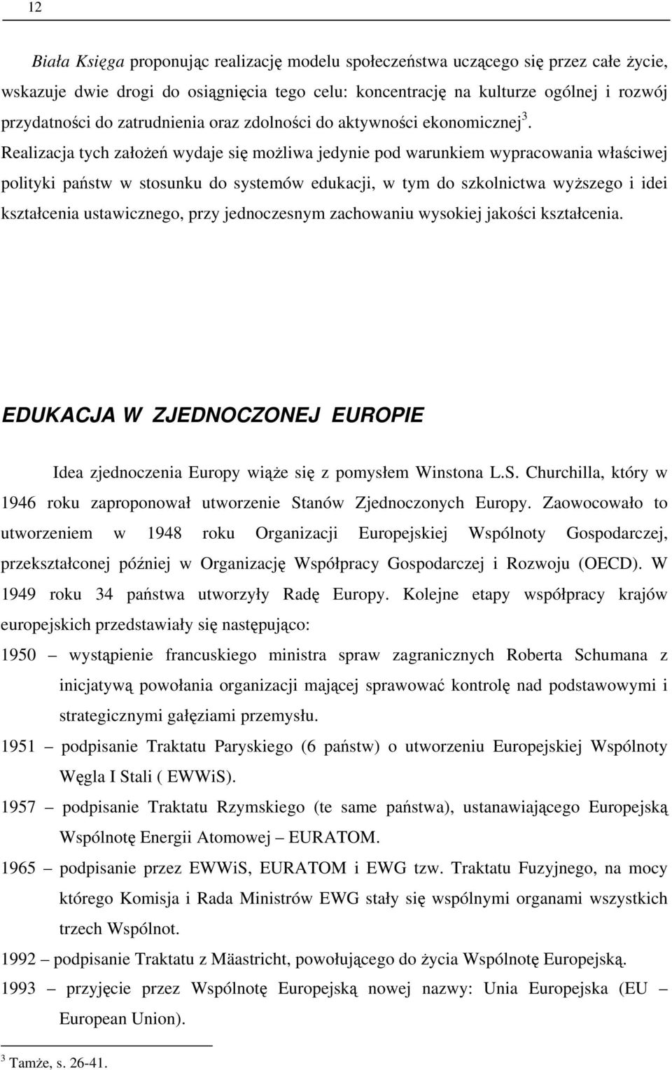 Realizacja tych założeń wydaje się możliwa jedynie pod warunkiem wypracowania właściwej polityki państw w stosunku do systemów edukacji, w tym do szkolnictwa wyższego i idei kształcenia ustawicznego,