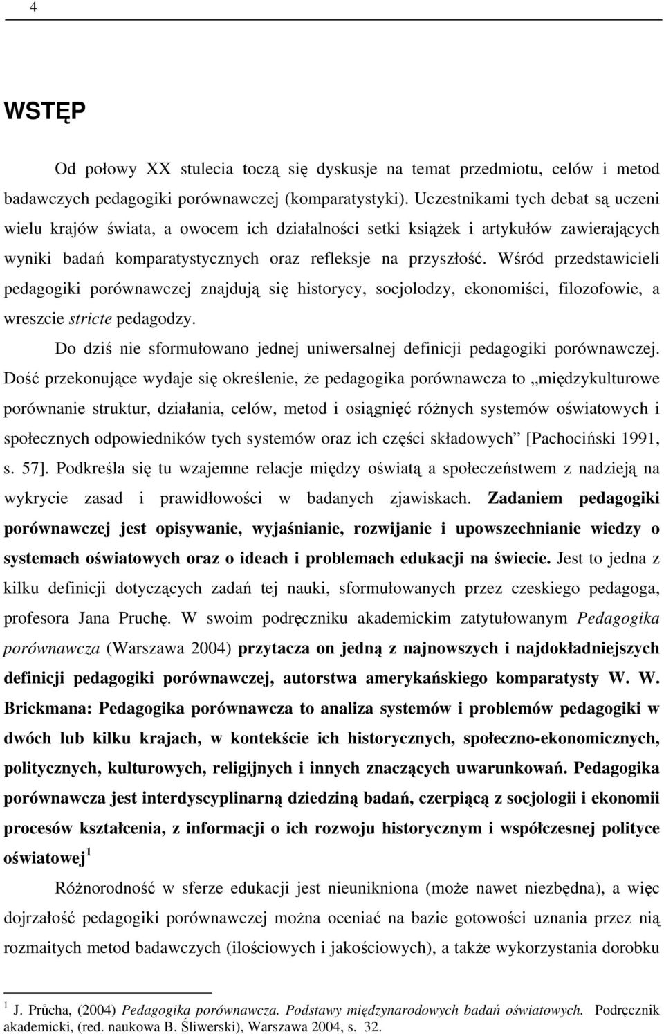 Wśród przedstawicieli pedagogiki porównawczej znajdują się historycy, socjolodzy, ekonomiści, filozofowie, a wreszcie stricte pedagodzy.