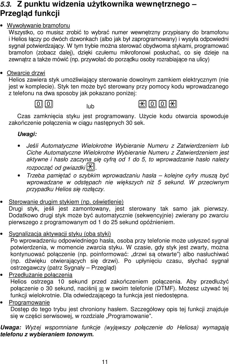 W tym trybie można sterować obydwoma stykami, programować bramofon (zobacz dalej), dzięki czułemu mikrofonowi posłuchać, co się dzieje na zewnątrz a także mówić (np.