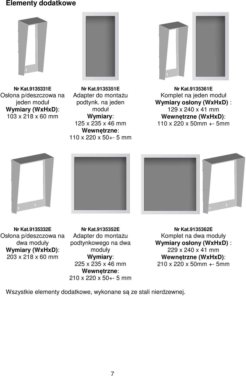 9135361E Komplet na jeden moduł Wymiary osłony (WxHxD) : 129 x 240 x 41 mm Wewnętrzne (WxHxD): 110 x 220 x 50mm +- 5mm Nr Kat.