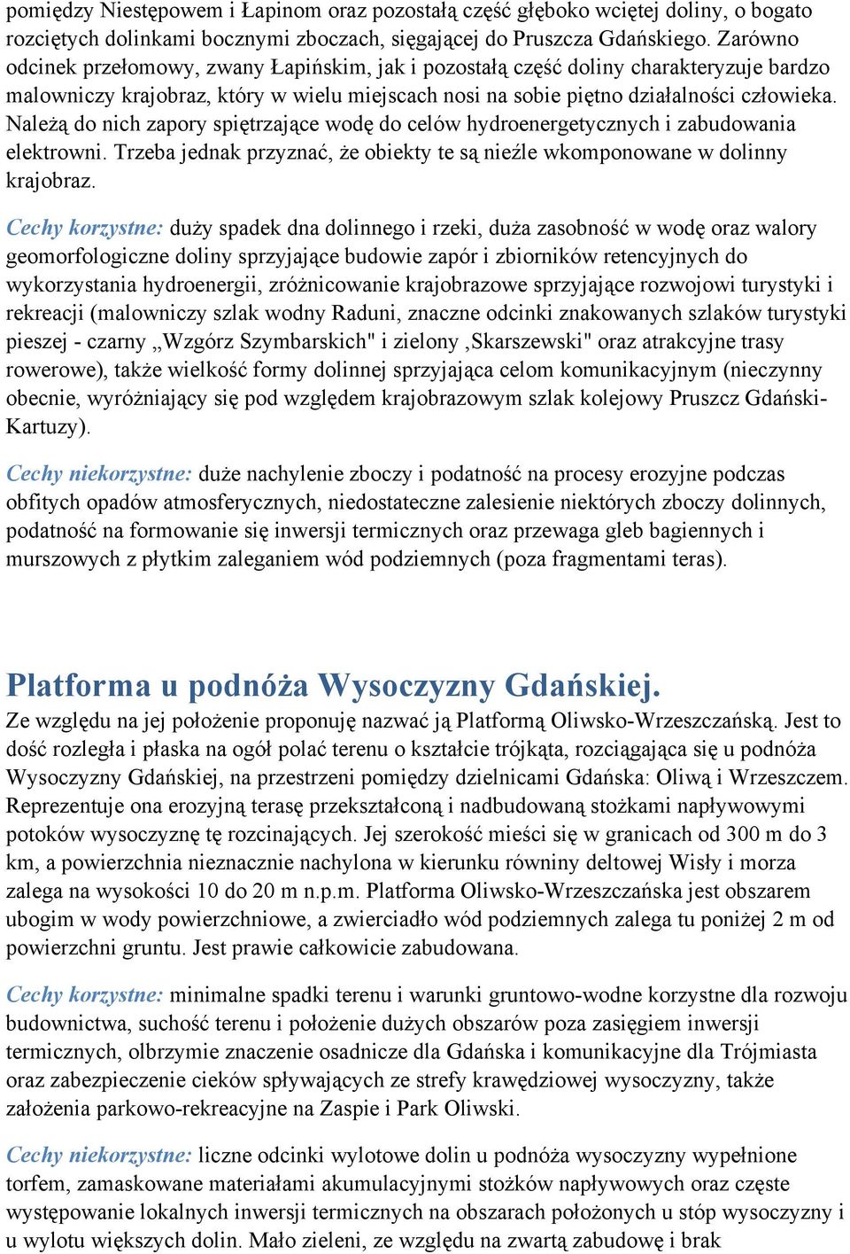 Należą do nich zapory spiętrzające wodę do celów hydroenergetycznych i zabudowania elektrowni. Trzeba jednak przyznać, że obiekty te są nieźle wkomponowane w dolinny krajobraz.