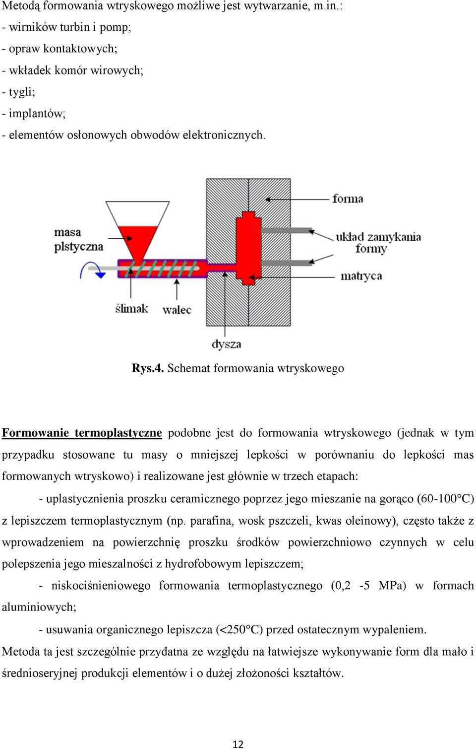 Schemat formowania wtryskowego Formowanie termoplastyczne podobne jest do formowania wtryskowego (jednak w tym przypadku stosowane tu masy o mniejszej lepkości w porównaniu do lepkości mas