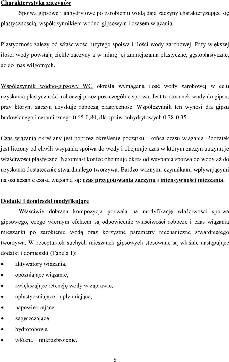 Przy większej ilości wody powstają ciekłe zaczyny a w miarę jej zmniejszania plastyczne, gęstoplastyczne, aż do mas wilgotnych.