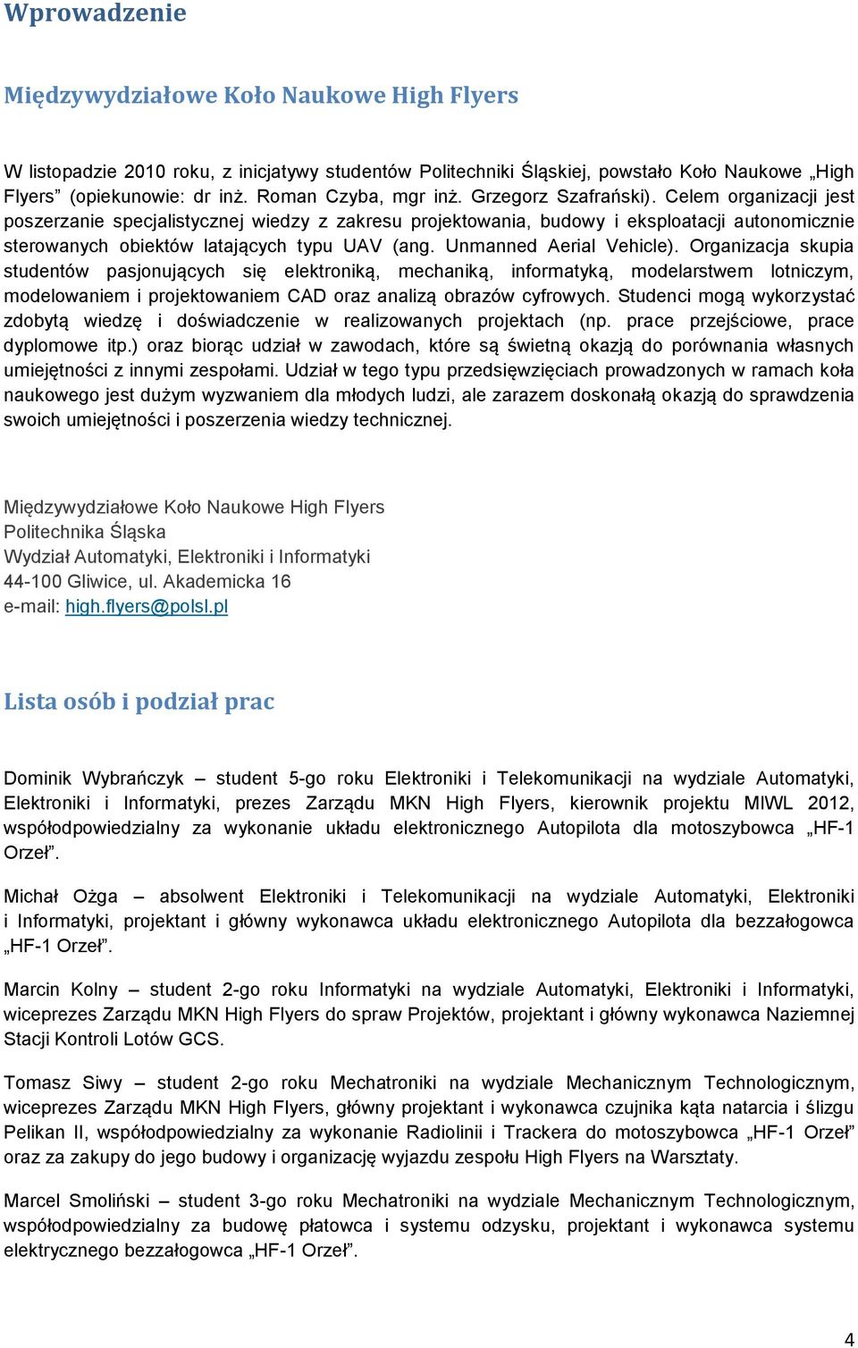 Celem organizacji jest poszerzanie specjalistycznej wiedzy z zakresu projektowania, budowy i eksploatacji autonomicznie sterowanych obiektów latających typu UAV (ang. Unmanned Aerial Vehicle).