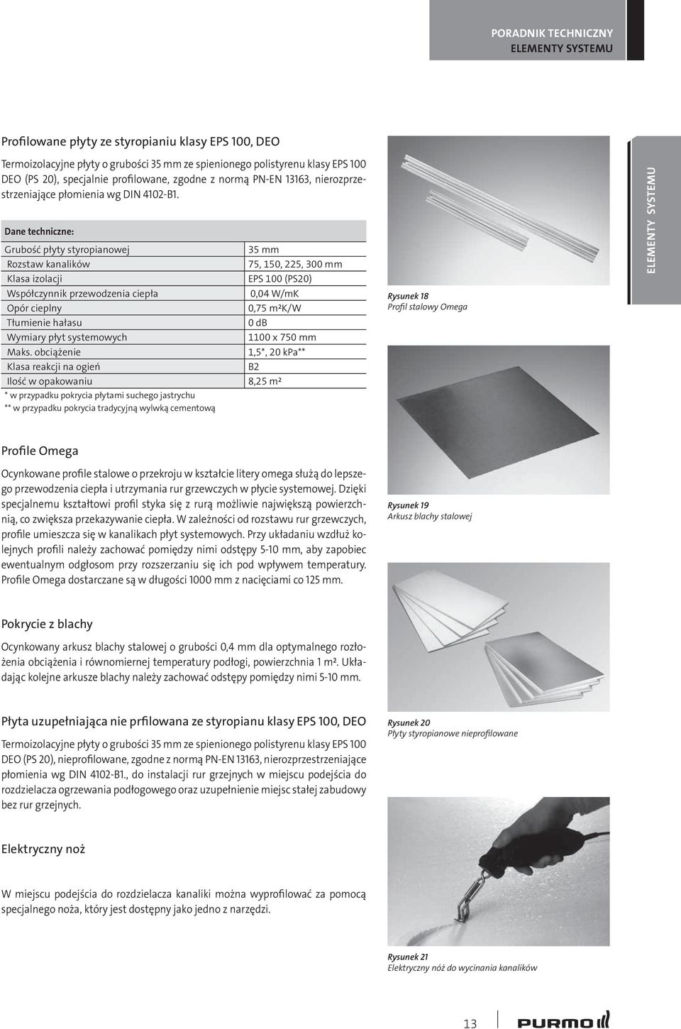 Dane techniczne: Grubość płyty styropianowej 35 mm Rozstaw kanalików 75, 150, 225, 300 mm Klasa izolacji EPS 100 (PS20) Współczynnik przewodzenia ciepła 0,04 W/mK Opór cieplny 0,75 m²k/w Tłumienie