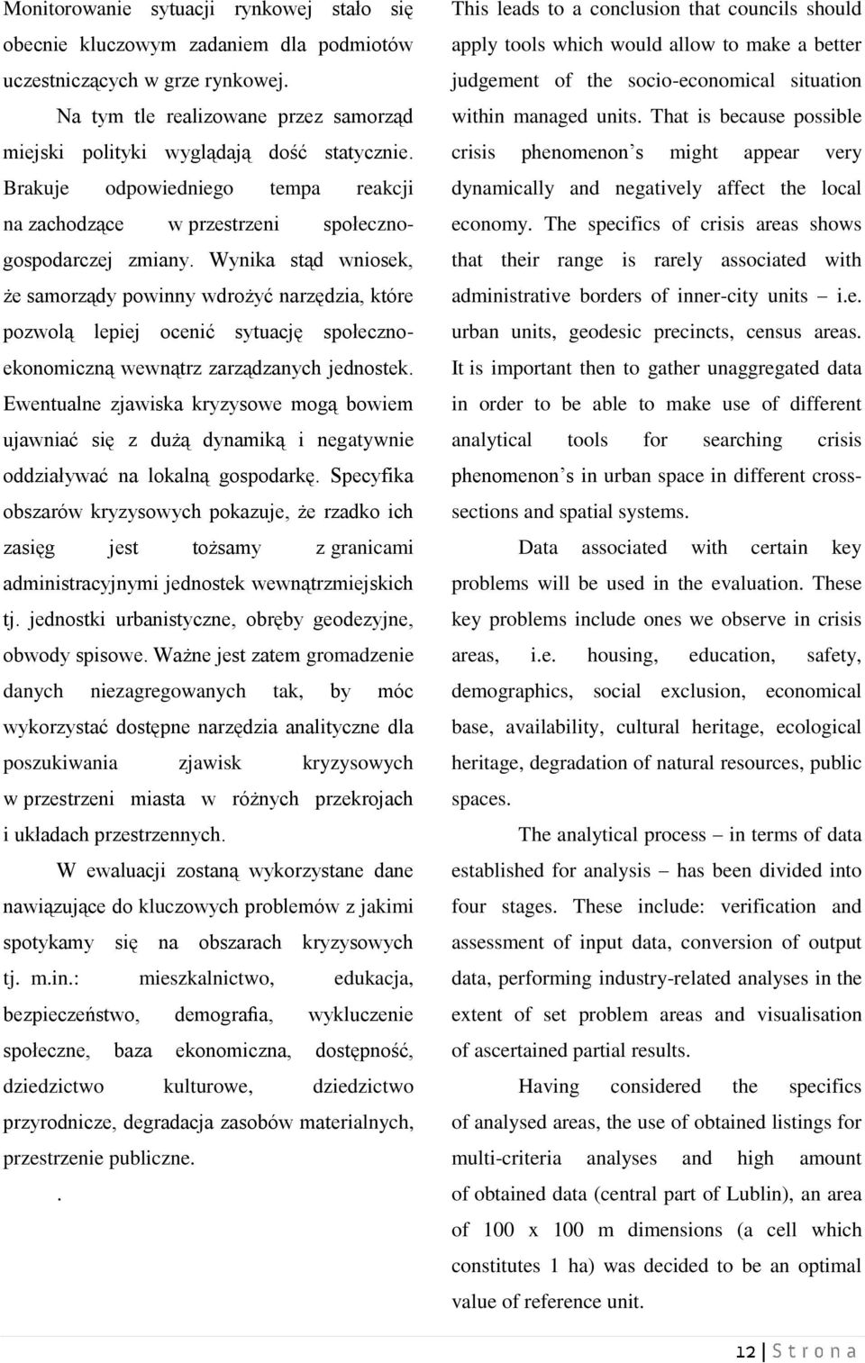 Wynika stąd wniosek, że samorządy powinny wdrożyć narzędzia, które pozwolą lepiej ocenić sytuację społecznoekonomiczną wewnątrz zarządzanych jednostek.