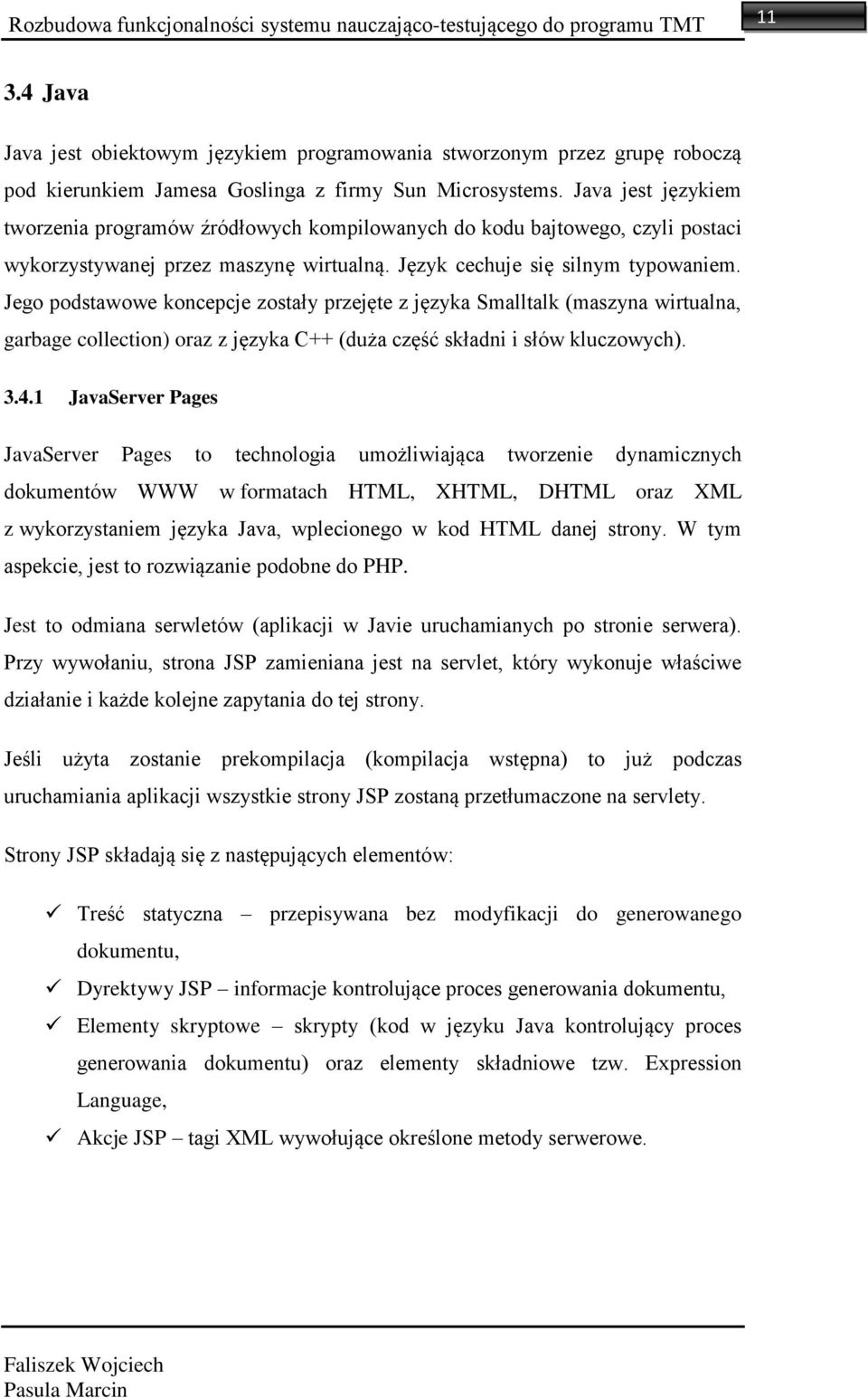 Java jest językiem tworzenia programów źródłowych kompilowanych do kodu bajtowego, czyli postaci wykorzystywanej przez maszynę wirtualną. Język cechuje się silnym typowaniem.