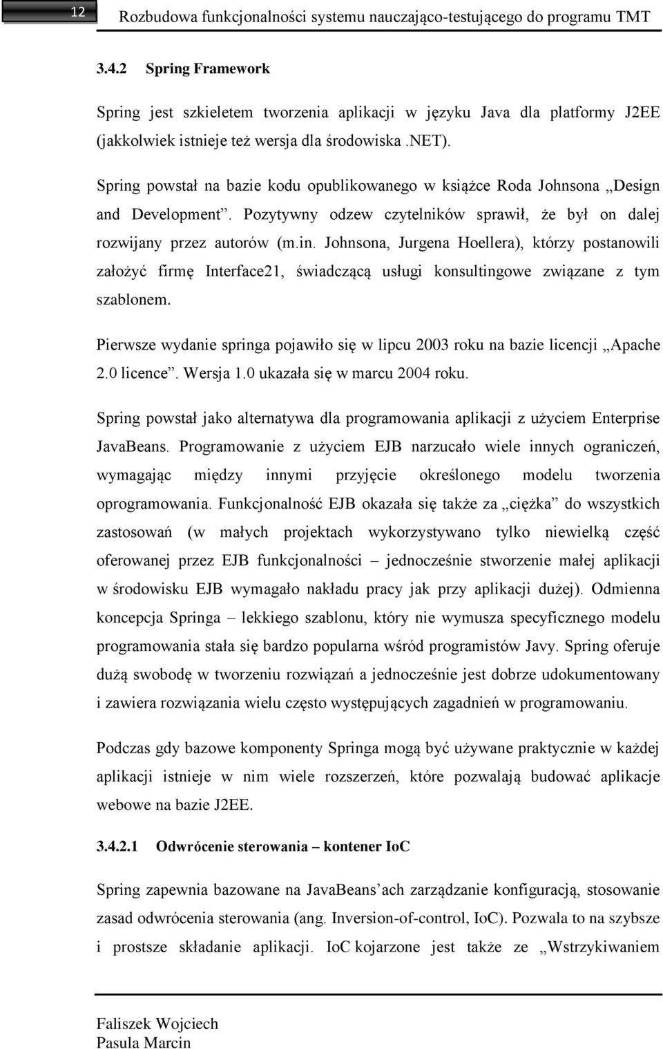 Spring powstał na bazie kodu opublikowanego w książce Roda Johnsona Design and Development. Pozytywny odzew czytelników sprawił, że był on dalej rozwijany przez autorów (m.in. Johnsona, Jurgena Hoellera), którzy postanowili założyć firmę Interface21, świadczącą usługi konsultingowe związane z tym szablonem.