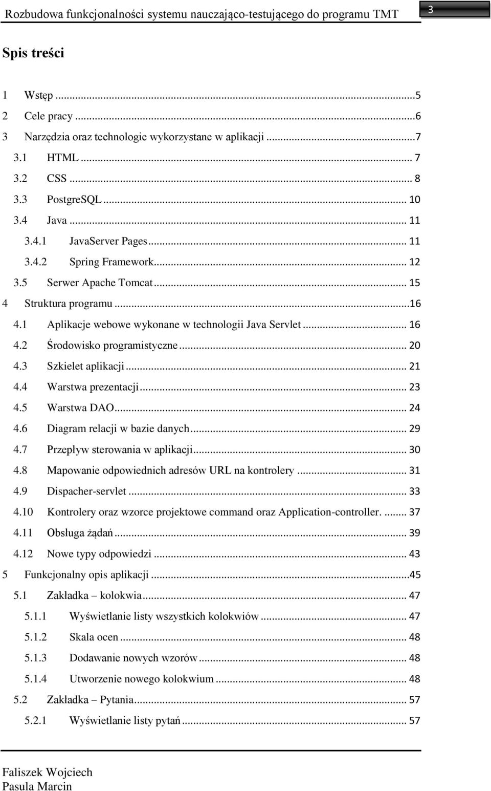 1 Aplikacje webowe wykonane w technologii Java Servlet... 16 4.2 Środowisko programistyczne... 20 4.3 Szkielet aplikacji... 21 4.4 Warstwa prezentacji... 23 4.5 Warstwa DAO... 24 4.