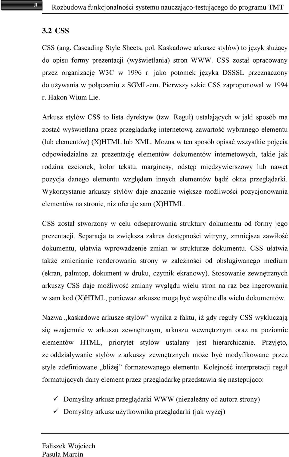 jako potomek języka DSSSL przeznaczony do używania w połączeniu z SGML-em. Pierwszy szkic CSS zaproponował w 1994 r. Hakon Wium Lie. Arkusz stylów CSS to lista dyrektyw (tzw.