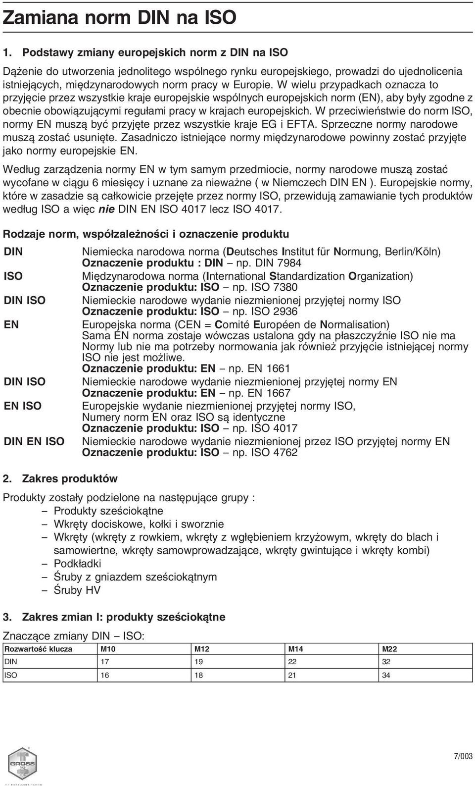 W wielu przypadkach oznacza to przyjęcie przez wszystkie kraje europejskie wspólnych europejskich norm (EN), aby były zgodne z obecnie obowiązującymi regułami pracy w krajach europejskich.