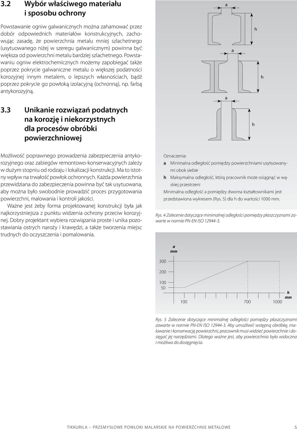 Powstawaniu ogniw elektrochemicznych możemy zapobiegać także poprzez pokrycie galwaniczne metalu o większej podatności korozyjnej innym metalem, o lepszych własnościach, bądź poprzez pokrycie go