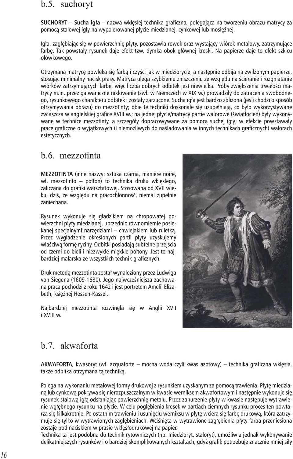 Na papierze daje to efekt szkicu ołówkowego. Otrzymaną matrycę powleka się farbą i czyści jak w miedziorycie, a następnie odbija na zwilżonym papierze, stosując minimalny nacisk prasy.